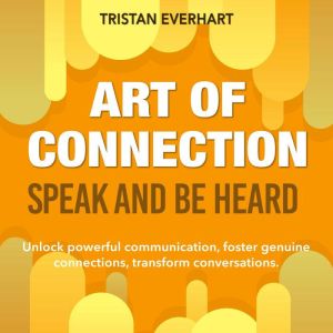 Art of Connection Speak and Be Heard..., Tristan Everhart