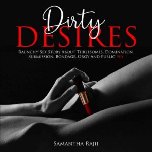 Dirty Desires: Raunchy Sex Story About Threesomes, Domination, Submission, Bondage, Orgy And Public Sex (FORBIDDEN PLEASURE Bo
