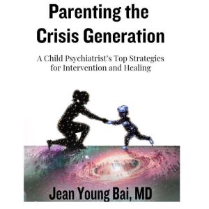 Parenting the Crisis Generation: A Child Psychiatrist's Top Strategies for Intervention and Healing