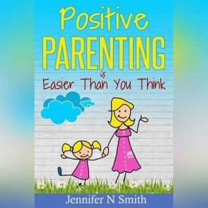 Positive Parenting Is Easier Than You..., Jennifer N. Smith
