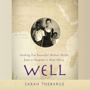 Well: Healing Our Beautiful, Broken World from a Hospital in West Africa, Sarah Thebarge