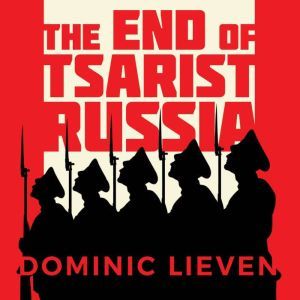 The End of Tsarist Russia, Dominic Lieven