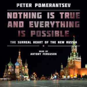 Nothing Is True and Everything Is Possible: The Surreal Heart of the New Russia, Peter Pomerantsev