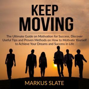 Keep Moving: The Ultimate Guide on Motivation for Success, Discover Useful Tips and Proven Methods on How to Motivate Yourself