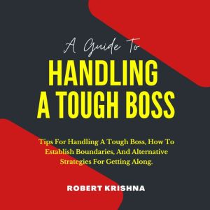 A Guide To Handling A Tough Boss, Robert Krishna
