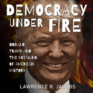 Democracy Under Fire, Lawrence R. Jacobs