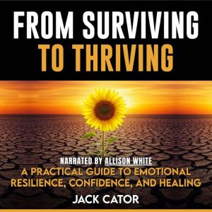 From Surviving To Thriving: A Practical Guide to Emotional Resilience, Confidence, and Healing