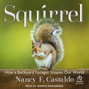 Squirrel: How a Backyard Forager Shapes Our World