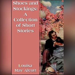 Shoes and Stockings A Collection of ..., Louisa May Alcott