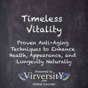 Timeless Vitality: Proven Anti-Aging Techniques to Enhance Health, Appearance, and Longevity Naturally