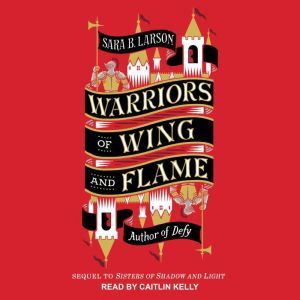 Warriors of Wing and Flame, Sara B. Larson
