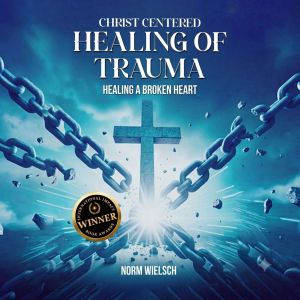 Christ Centered Healing Of Trauma, Norm Wielsch