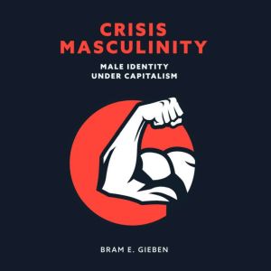Crisis Masculinity, Bram E. Gieben