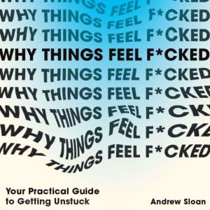 Why Things Feel F*cked: Your Practical Guide to Getting Unstuck