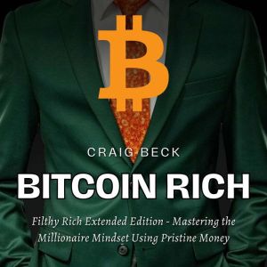 Bitcoin Rich: Filthy Rich Extended Edition - Mastering the Millionaire Mindset Using Pristine Money