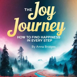 The Joy Journey: How to Find Happiness in Every Step