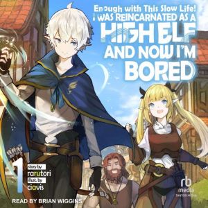 Enough with This Slow Life!: I Was Reincarnated as a High Elf and Now I'm Bored: Volume 1