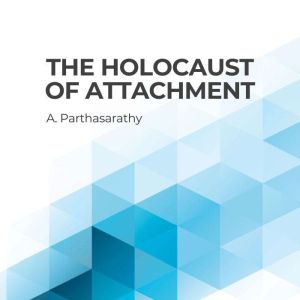 The Holocaust of Attachment, A. Parthasarathy
