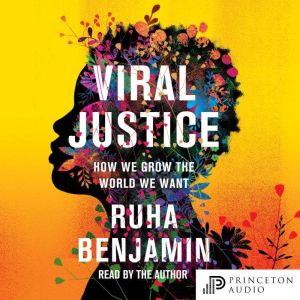 Viral Justice How We Grow the World We Want, Ruha Benjamin
