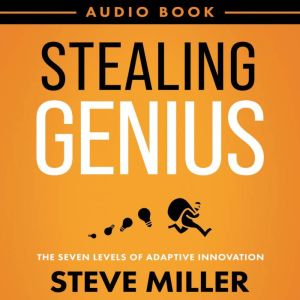 Stealing Genius: The Seven Levels of Adaptive Innovation, Steve Miller