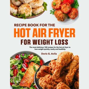 Recipe book for The Hot Air Fryer for Weight Loss: The most delicious 100 recipes for the hot air fryer to lose weight quickly