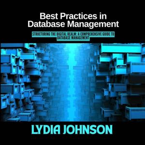 Best Practices in Database Management: Structuring the Digital Realm: A Comprehensive Guide to Database Management