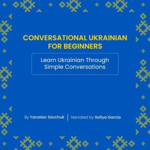 Conversational Ukrainian for Beginners: Learn Ukrainian Through Simple Conversations