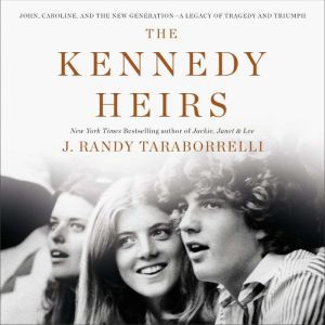 The Kennedy Heirs: John, Caroline, and the New Generation - A Legacy of Triumph and Tragedy, J. Randy Taraborrelli