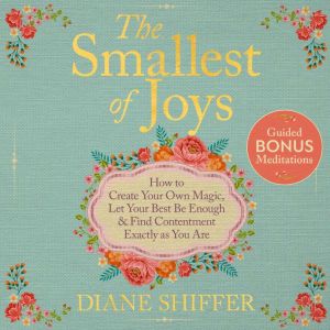 The Smallest of Joys: How to Create Your Own Magic, Let Your Best Be Enough & Find Contentment Exactly as You Are