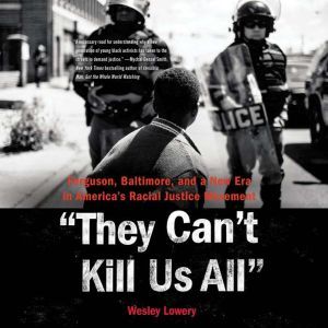 They Can't Kill Us All Ferguson, Baltimore, and a New Era in America's Racial Justice Movement, Wesley Lowery