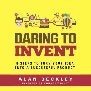 Daring to Invent 8 Steps to Move Drea..., Alan Beckley