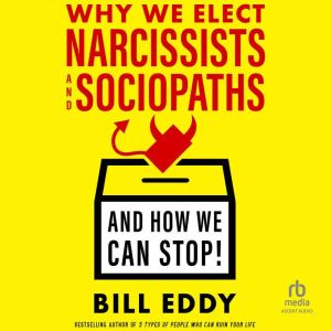 Why We Elect Narcissists and SociopathsAnd How We Can Stop!