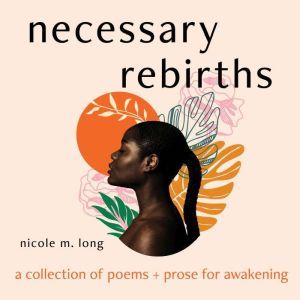 Necessary Rebirths A Collection of P..., Nicole M. Long