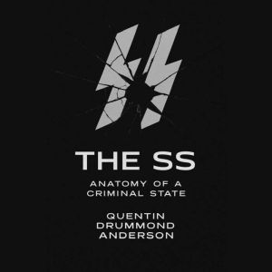 The SS: Anatomy of a Criminal State: How Ideology, Bureaucracy, and Obedience Built the Machinery of Genocide