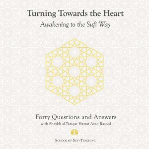 Turning Toward the Heart: Awakening to the Sufi Way: Forty Questions and Answers with Shaykh al-Tariqat Hazrat Azad Rasool