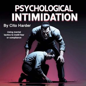 Psychological Intimidation: Using Mental Tactics to Instill Fear or Compliance