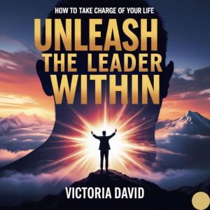 Unleash the Leader Within: How to Take Charge of Your Life