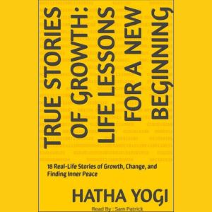 True Stories of Growth: Life Lessons for a New Beginning: 18 Real-Life Stories of Growth, Change, and Finding Inner Peace
