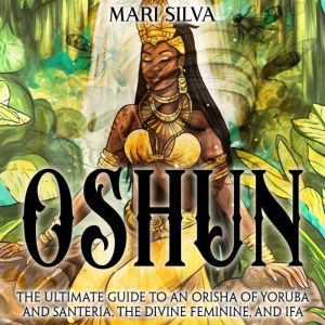 Oshun The Ultimate Guide to an Orish..., Mari Silva