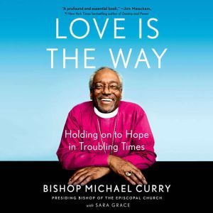 Love is the Way: Holding onto Hope in Troubling Times, Bishop Michael Curry