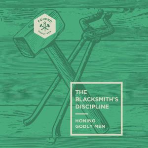 The Blacksmith's Discipline: Honing Godly Men