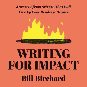 Writing for Impact: 8 Secrets from Science That Will Fire Up Your Readers Brains