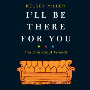 I'll Be There for You: The One about Friends, Kelsey Miller