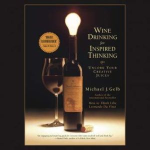 Wine Drinking for Inspired Thinking, Michael J. Gelb