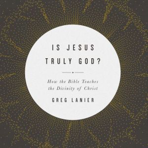 Is Jesus Truly God?, Gregory R. Lanier