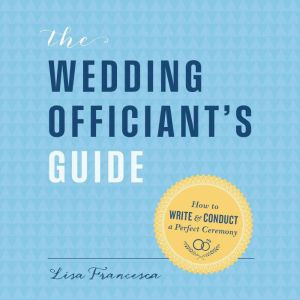 The Wedding Officiant's Guide: How to Write and Conduct a Perfect Ceremony