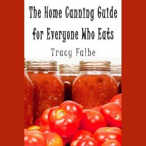 The Home Canning Guide for Everyone W..., Tracy Falbe