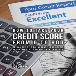 How to take your credit score from 0 ..., Joe Correa
