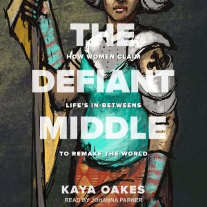 The Defiant Middle: How Women Claim Life's In-Betweens to Remake the World