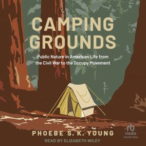Camping Grounds: Public Nature in American Life from the Civil War to the Occupy Movement